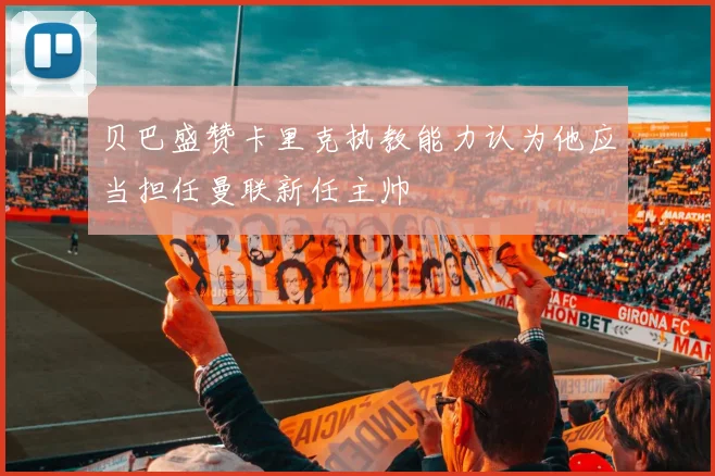 贝巴盛赞卡里克执教能力认为他应当担任曼联新任主帅