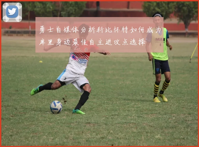 勇士自媒体分析科比怀特如何成为库里身边最佳自主进攻点选择