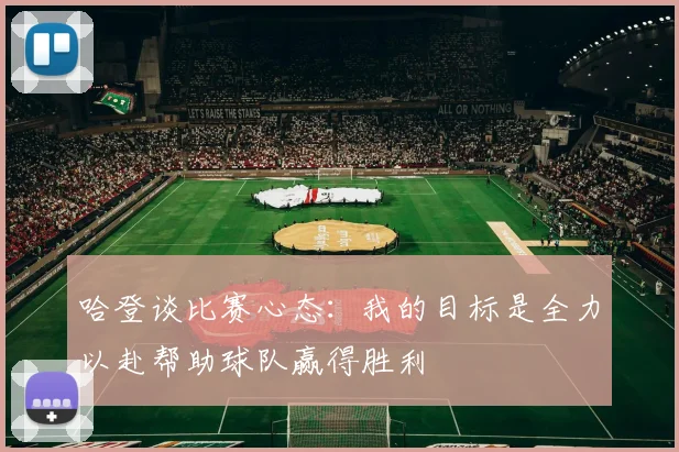 哈登谈比赛心态：我的目标是全力以赴帮助球队赢得胜利